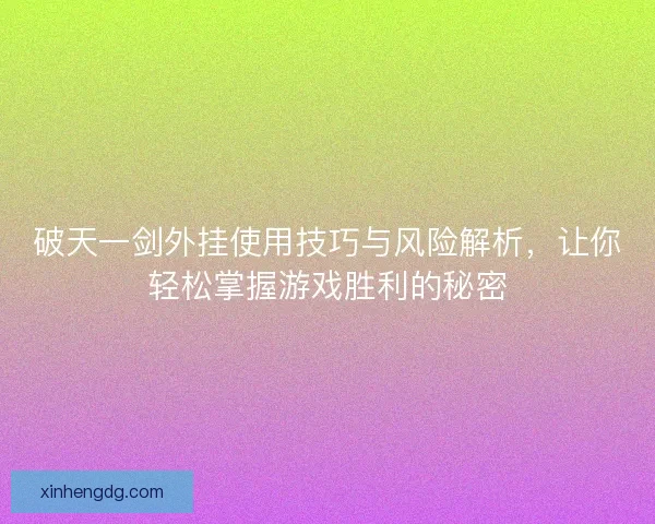 破天一剑外挂使用技巧与风险解析，让你轻松掌握游戏胜利的秘密