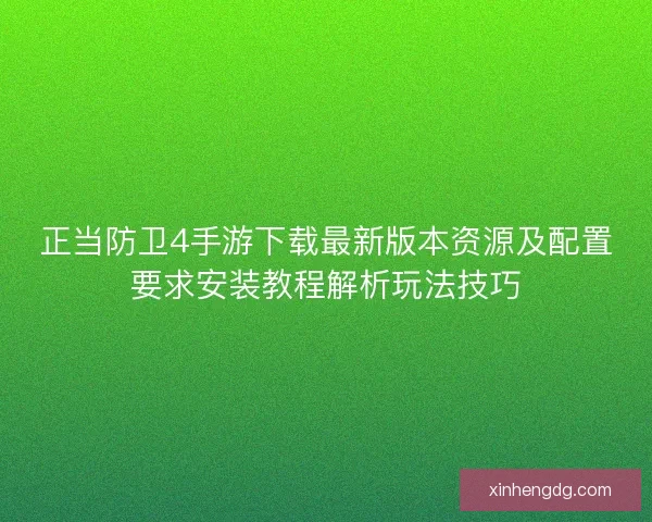 正当防卫4手游下载最新版本资源及配置要求安装教程解析玩法技巧