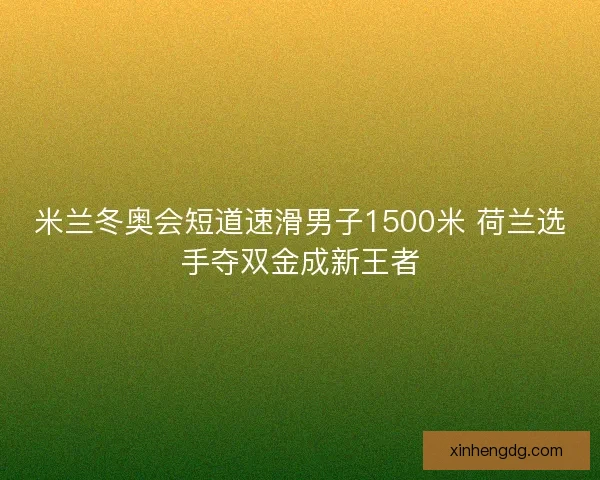 米兰冬奥会短道速滑男子1500米 荷兰选手夺双金成新王者