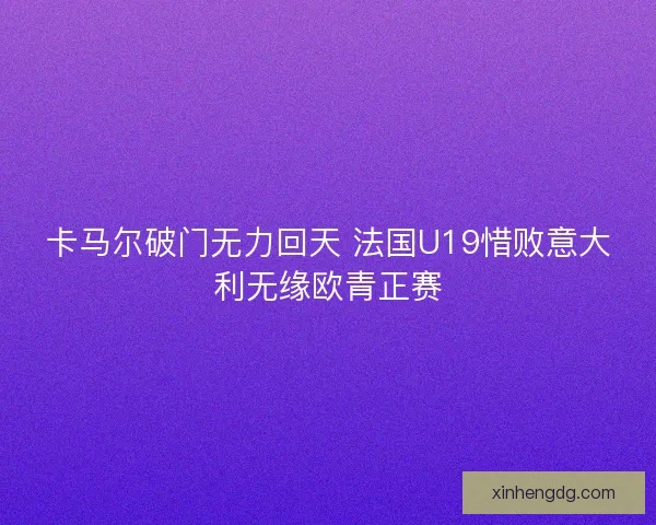 卡马尔破门无力回天 法国U19惜败意大利无缘欧青正赛