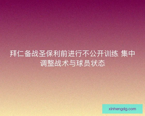 拜仁备战圣保利前进行不公开训练 集中调整战术与球员状态