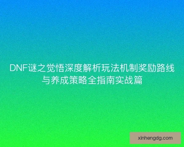 DNF谜之觉悟深度解析玩法机制奖励路线与养成策略全指南实战篇