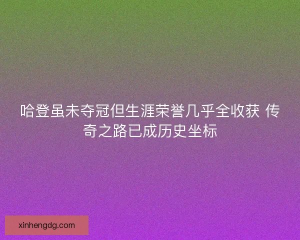哈登虽未夺冠但生涯荣誉几乎全收获 传奇之路已成历史坐标