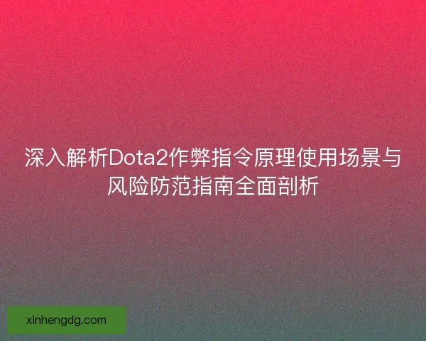 深入解析Dota2作弊指令原理使用场景与风险防范指南全面剖析