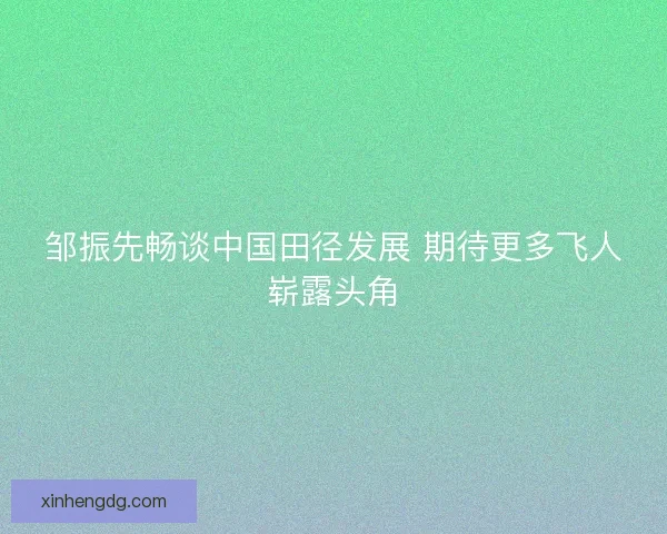 邹振先畅谈中国田径发展 期待更多飞人崭露头角